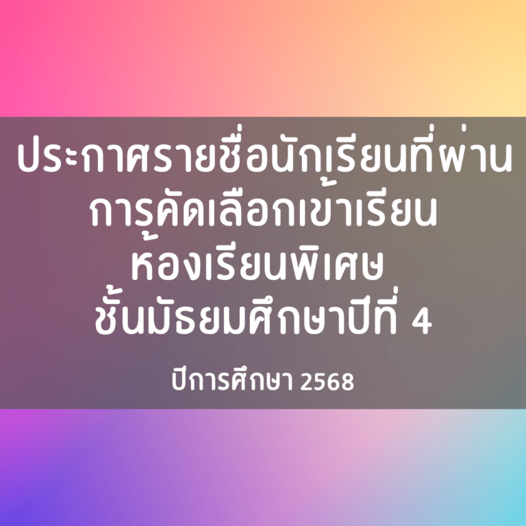 ประกาศรายชื่อนักเรียนที่ผ่านการคัดเลือกเข้าเรียนห้องเรียนพิเศษ ม.4 ปีการศึกษา 2568